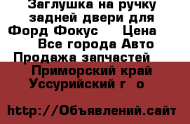 Заглушка на ручку задней двери для Форд Фокус 2 › Цена ­ 200 - Все города Авто » Продажа запчастей   . Приморский край,Уссурийский г. о. 